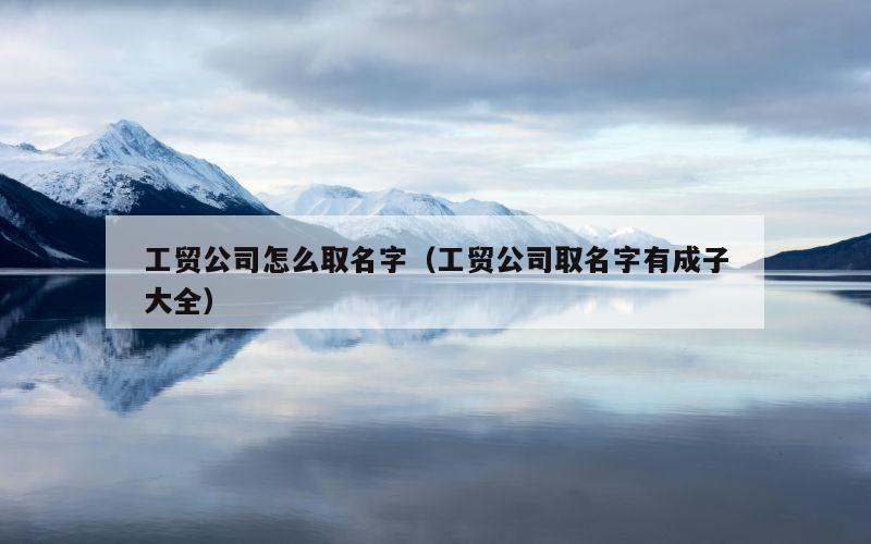 工贸公司怎么取名字（工贸公司取名字有成子大全）