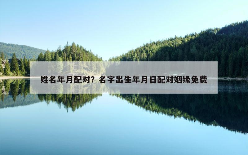 姓名年月配对？名字出生年月日配对姻缘免费