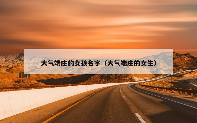 大气端庄的女孩名字（大气端庄的女生）