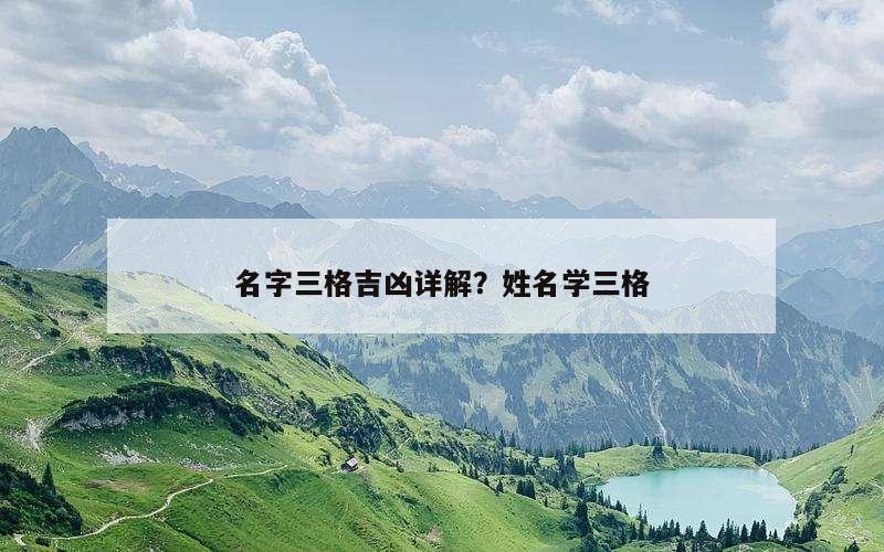 名字三格吉凶详解？姓名学三格