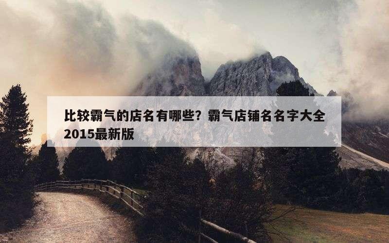 比较霸气的店名有哪些？霸气店铺名名字大全2015最新版