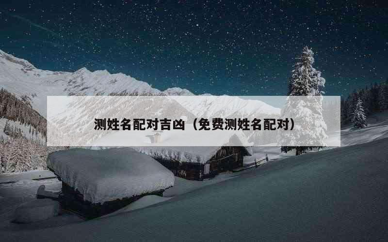 测姓名配对吉凶（免费测姓名配对）