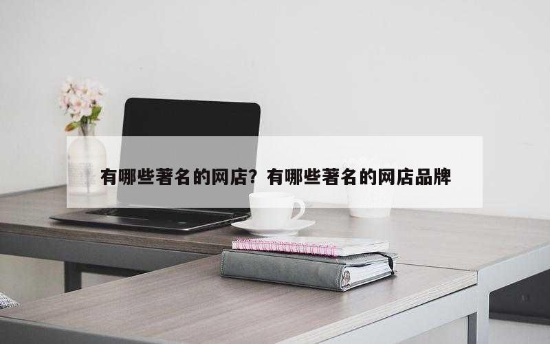 有哪些著名的网店？有哪些著名的网店品牌