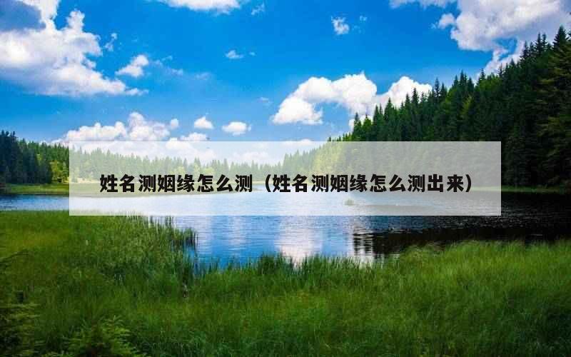 姓名测姻缘怎么测（姓名测姻缘怎么测出来）