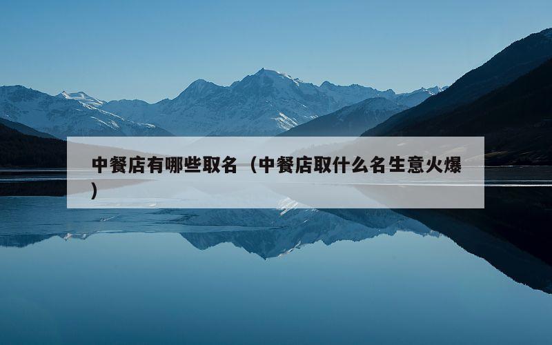 中餐店有哪些取名（中餐店取什么名生意火爆）