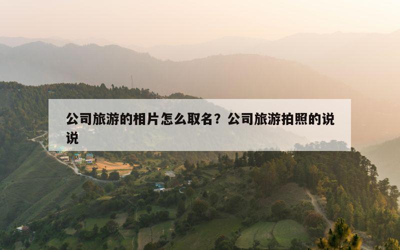 公司旅游的相片怎么取名？公司旅游拍照的说说