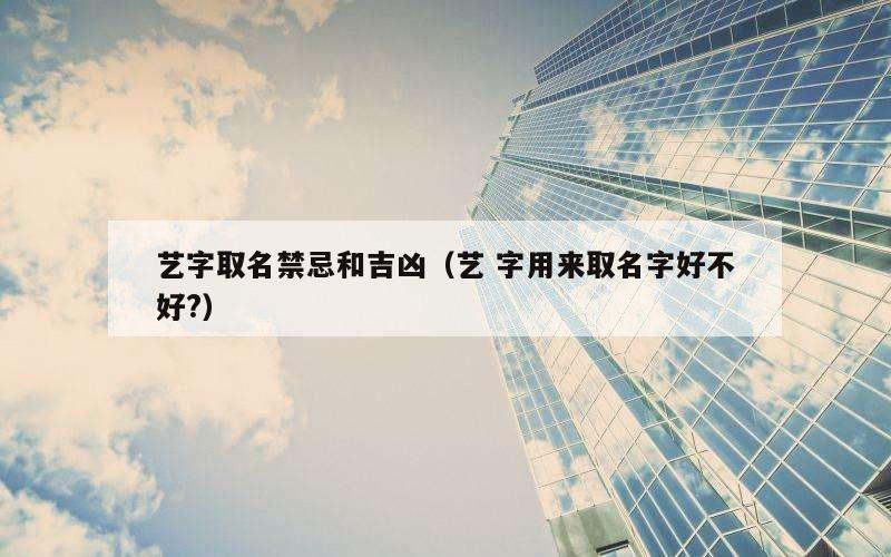 艺字取名禁忌和吉凶（艺 字用来取名字好不好?）