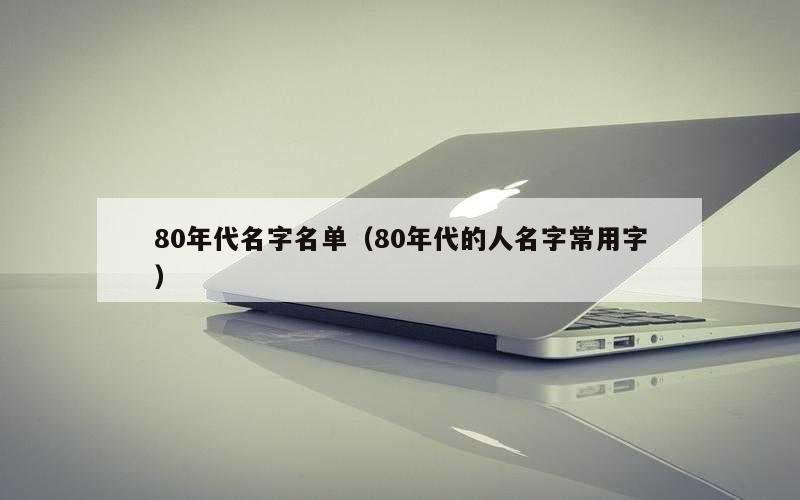 80年代名字名单（80年代的人名字常用字）