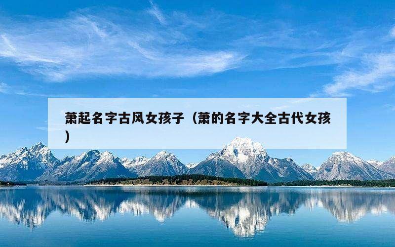 萧起名字古风女孩子（萧的名字大全古代女孩）