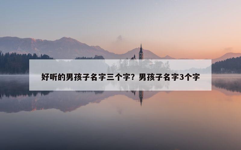 好听的男孩子名字三个字？男孩子名字3个字