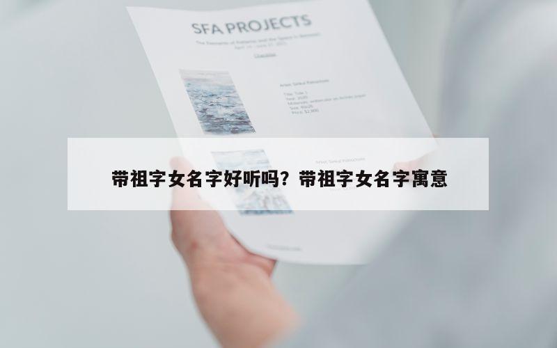 带祖字女名字好听吗？带祖字女名字寓意