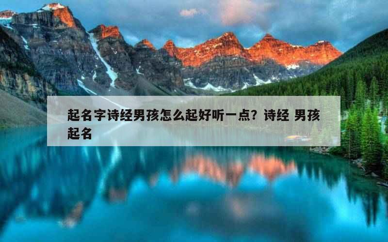 起名字诗经男孩怎么起好听一点？诗经 男孩起名