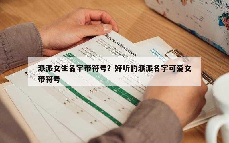 派派女生名字带符号？好听的派派名字可爱女带符号