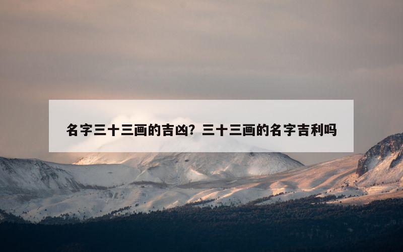 名字三十三画的吉凶？三十三画的名字吉利吗