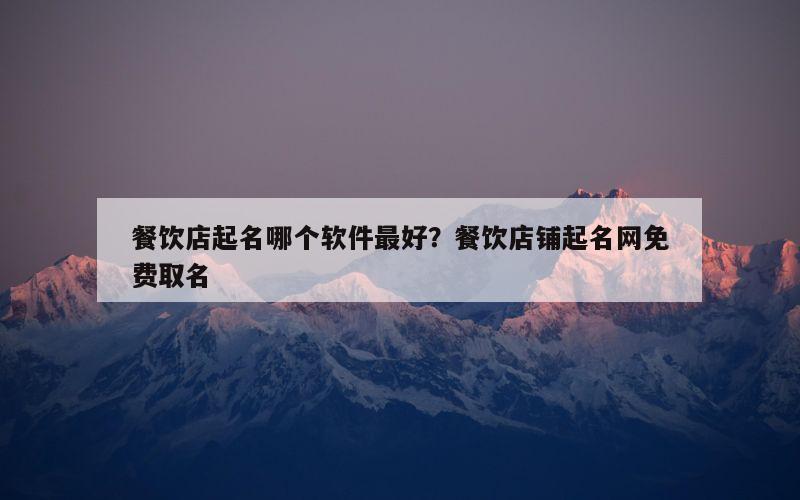 餐饮店起名哪个软件最好？餐饮店铺起名网免费取名