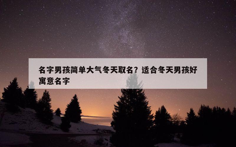 名字男孩简单大气冬天取名？适合冬天男孩好寓意名字