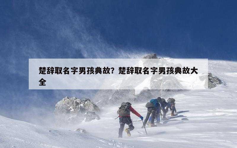楚辞取名字男孩典故？楚辞取名字男孩典故大全
