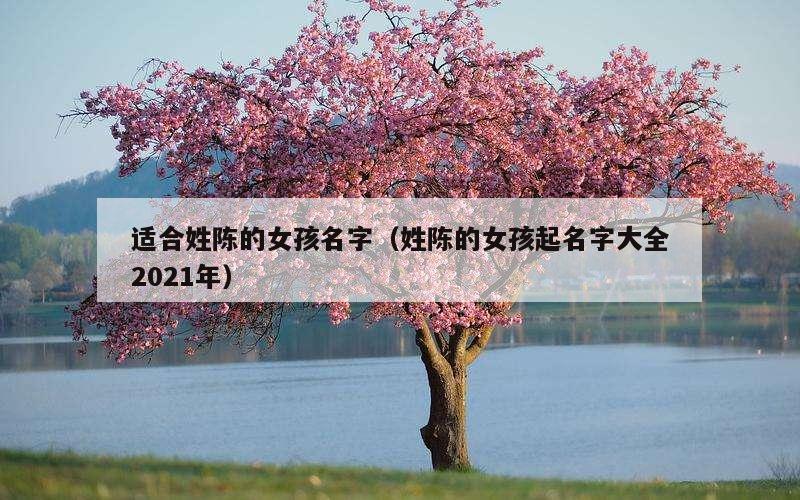 适合姓陈的女孩名字（姓陈的女孩起名字大全2021年）