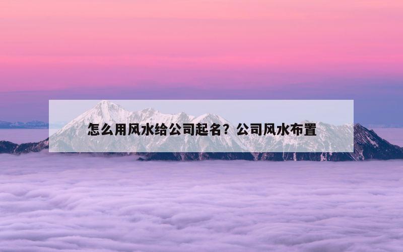 怎么用风水给公司起名？公司风水布置