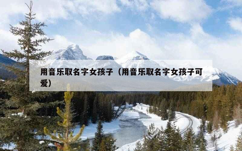 用音乐取名字女孩子（用音乐取名字女孩子可爱）