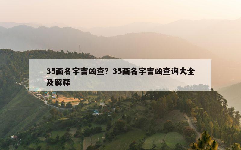 35画名字吉凶查？35画名字吉凶查询大全及解释