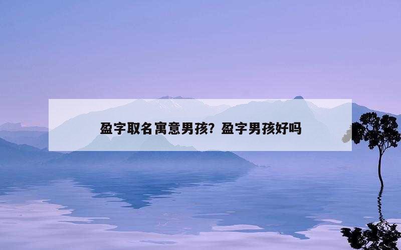 盈字取名寓意男孩？盈字男孩好吗