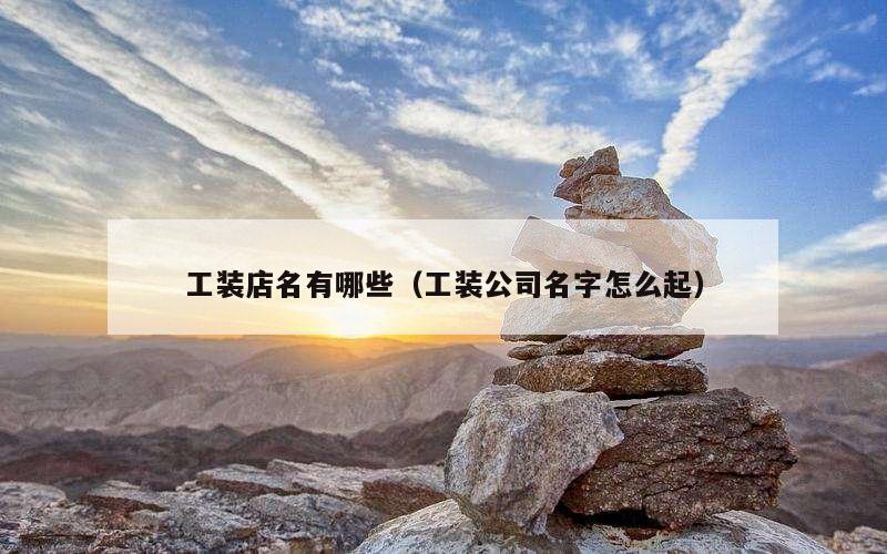 工装店名有哪些（工装公司名字怎么起）