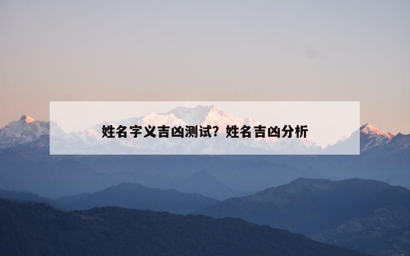 姓名字义吉凶测试？姓名吉凶分析