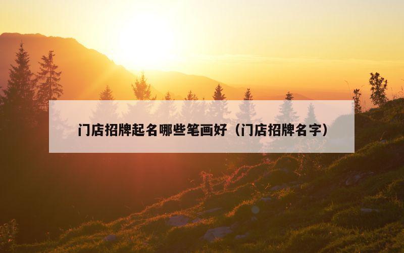 门店招牌起名哪些笔画好（门店招牌名字）