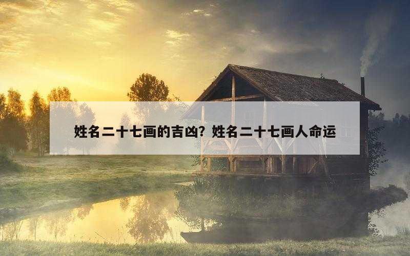 姓名二十七画的吉凶？姓名二十七画人命运