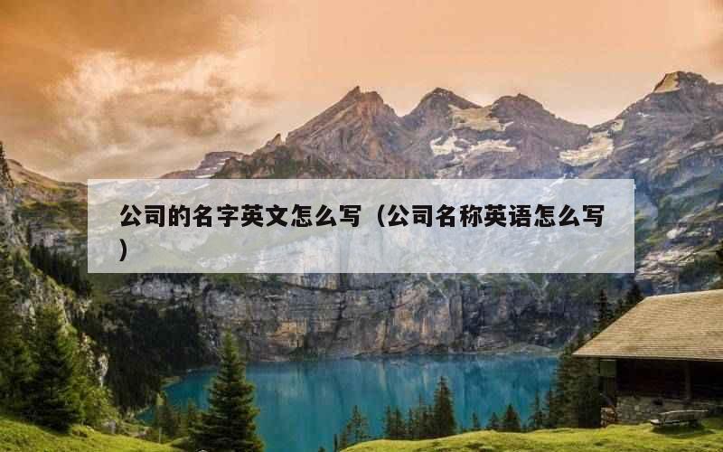 公司的名字英文怎么写（公司名称英语怎么写）