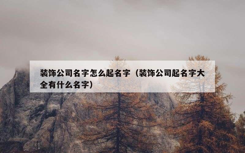 装饰公司名字怎么起名字（装饰公司起名字大全有什么名字）