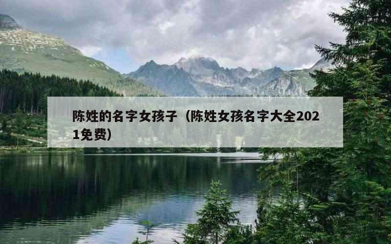 陈姓的名字女孩子（陈姓女孩名字大全2021免费）
