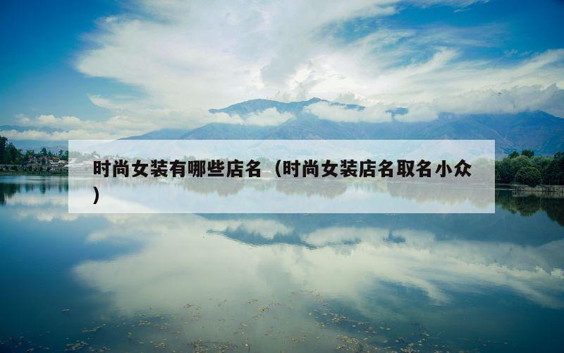 时尚女装有哪些店名（时尚女装店名取名小众）