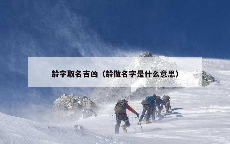 龄字取名吉凶（龄做名字是什么意思）