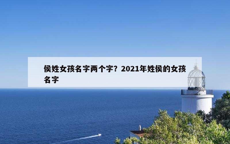 侯姓女孩名字两个字？2021年姓侯的女孩名字