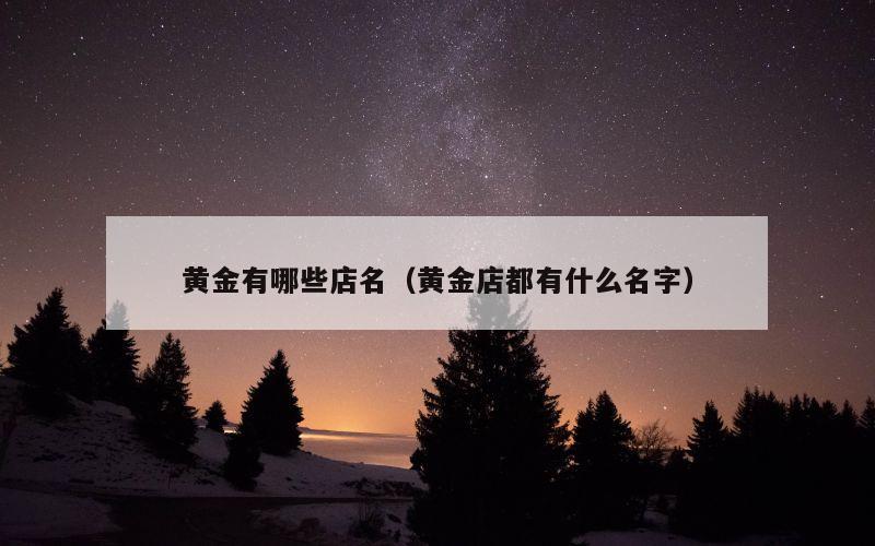 黄金有哪些店名（黄金店都有什么名字）