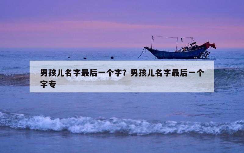 男孩儿名字最后一个字？男孩儿名字最后一个字专