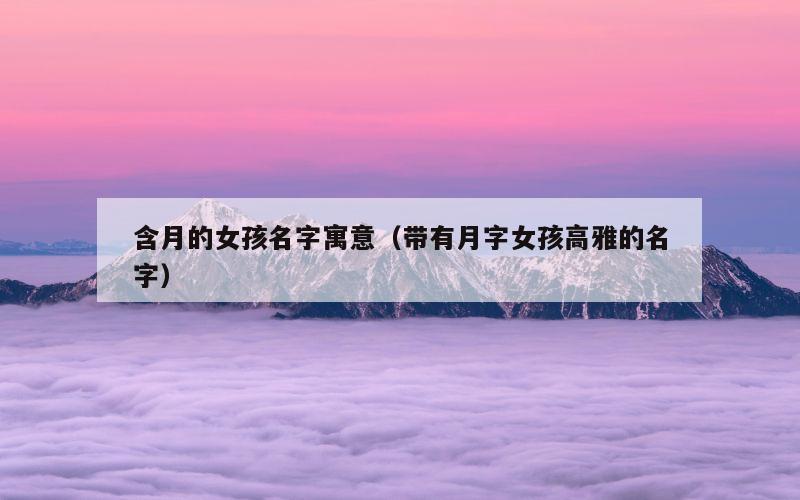 含月的女孩名字寓意（带有月字女孩高雅的名字）