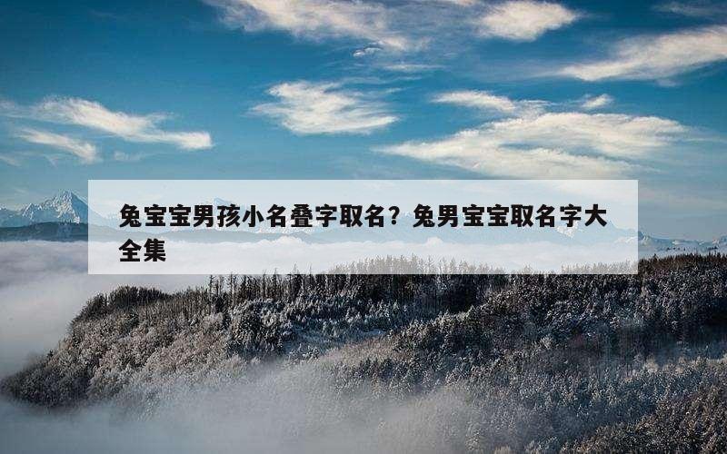兔宝宝男孩小名叠字取名？兔男宝宝取名字大全集