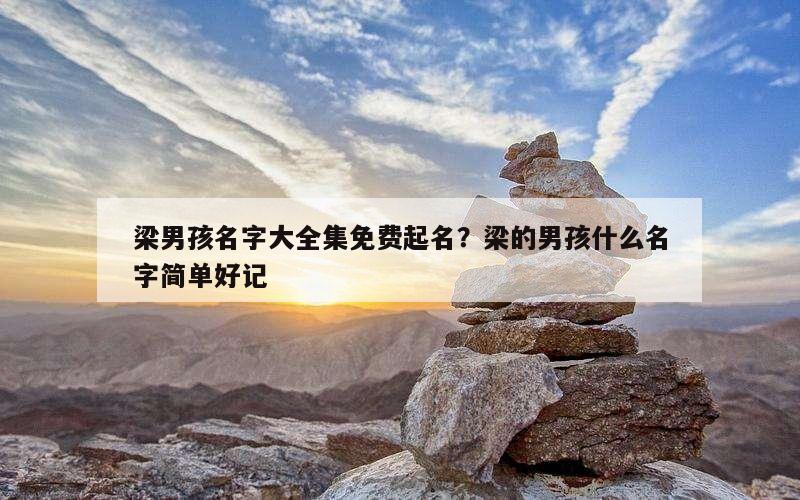 梁男孩名字大全集免费起名？梁的男孩什么名字简单好记