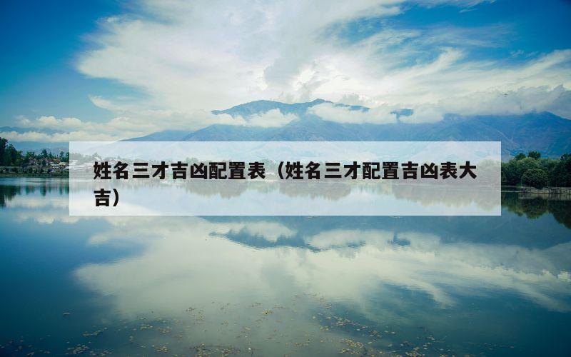 姓名三才吉凶配置表（姓名三才配置吉凶表大吉）