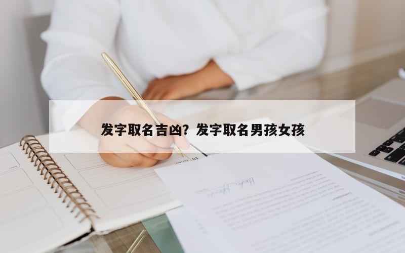 发字取名吉凶？发字取名男孩女孩