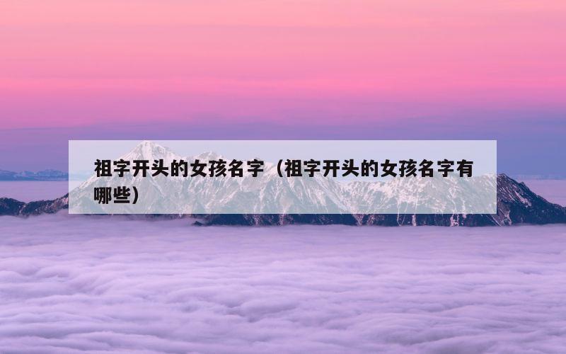 祖字开头的女孩名字（祖字开头的女孩名字有哪些）