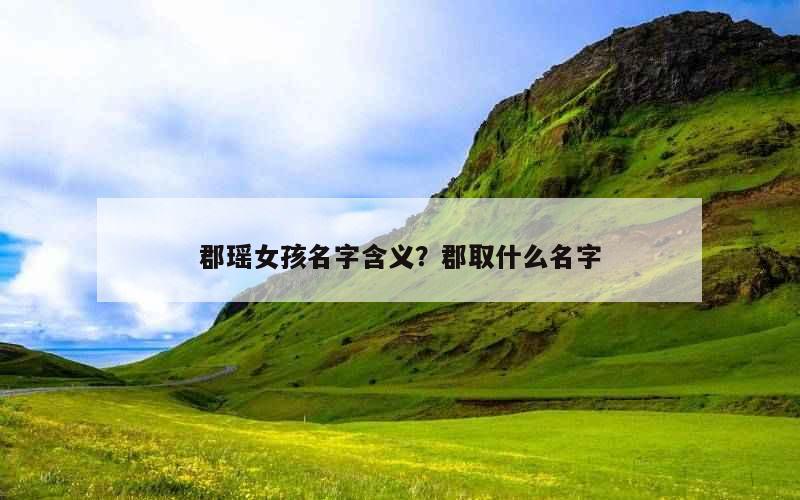 郡瑶女孩名字含义？郡取什么名字
