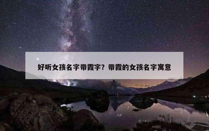 好听女孩名字带霞字？带霞的女孩名字寓意