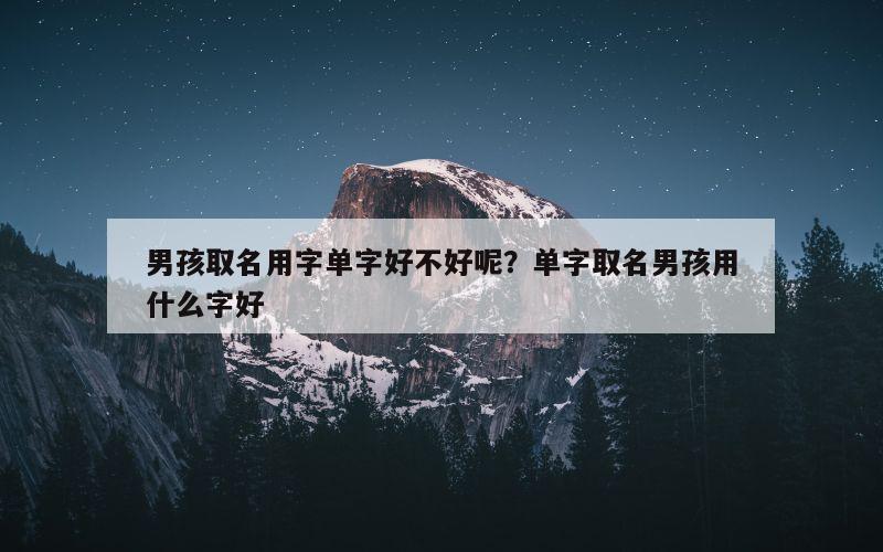 男孩取名用字单字好不好呢？单字取名男孩用什么字好