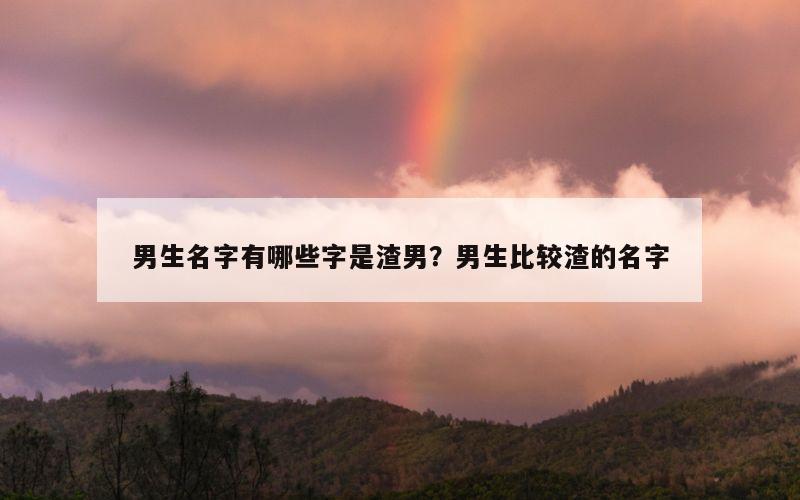 男生名字有哪些字是渣男？男生比较渣的名字