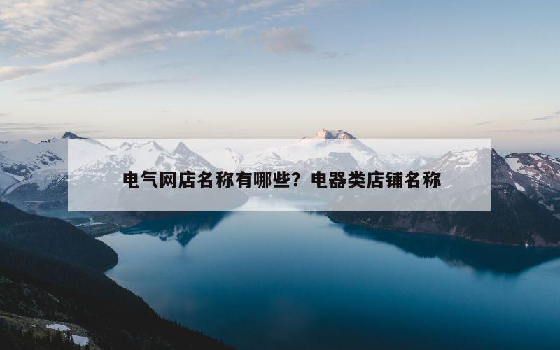 电气网店名称有哪些？电器类店铺名称