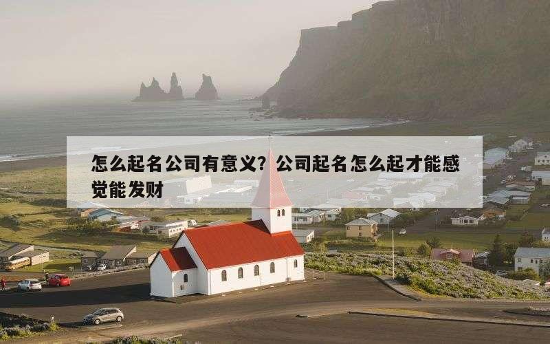 怎么起名公司有意义？公司起名怎么起才能感觉能发财